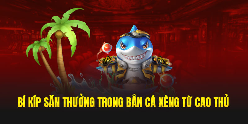 Bí kíp săn thưởng trong bắn cá xèng từ cao thủ