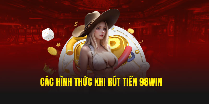 Các hình thức khi rút tiền 98win