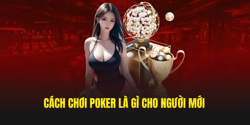 Cách chơi Poker là gì cho người mới