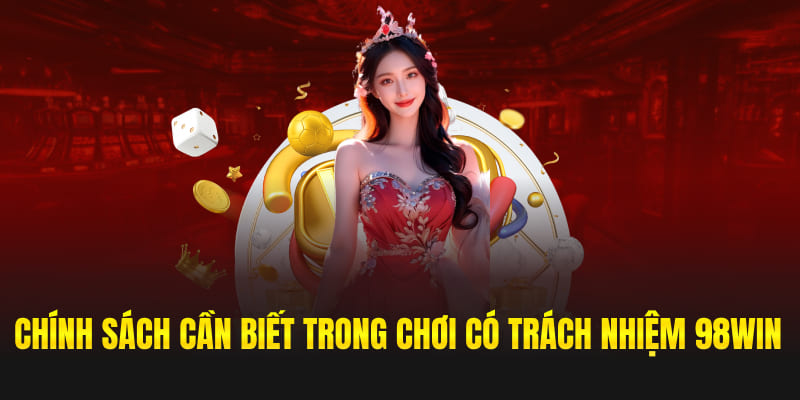 Chính sách cần biết trong chơi có trách nhiệm 98win