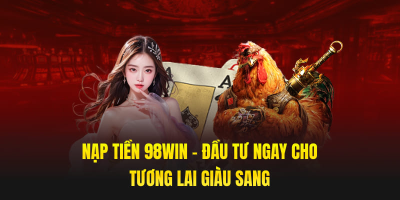 Nạp Tiền 98win - Đầu Tư Ngay Cho Tương Lai Giàu Sang