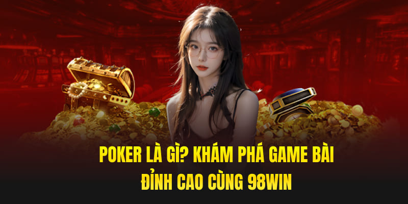 Poker Là Gì? Khám Phá Game Bài Đỉnh Cao Cùng 98win